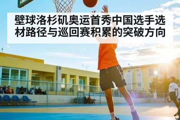 壁球洛杉矶奥运首秀中国选手选材路径与巡回赛积累的突破方向